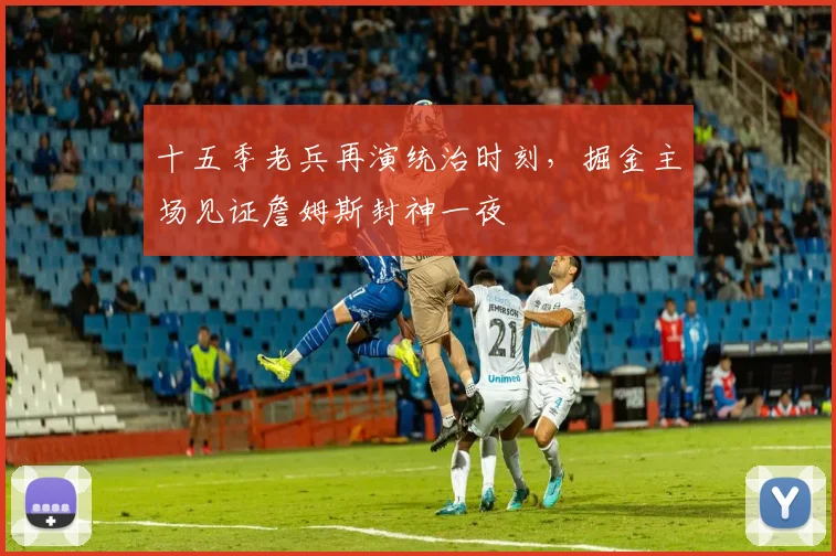 十五季老兵再演统治时刻,掘金主场